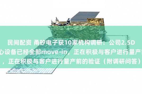 民间配资 甬矽电子获10家机构调研：公司2.5D产线目前已经通线，核心设备已经全部move-in，正在积极与客户进行量产前的验证（附调研问答）