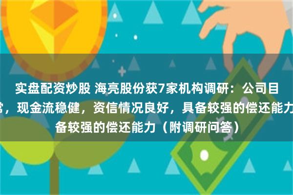 实盘配资炒股 海亮股份获7家机构调研：公司目前生产经营正常，现金流稳健，资信情况良好，具备较强的偿还能力（附调研问答）