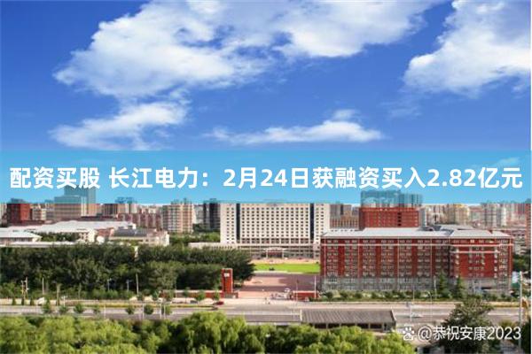 配资买股 长江电力：2月24日获融资买入2.82亿元