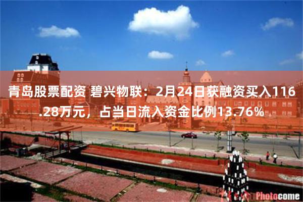 青岛股票配资 碧兴物联:2月24日获融资买入116.28万元,占当日流入资金比例13.76%