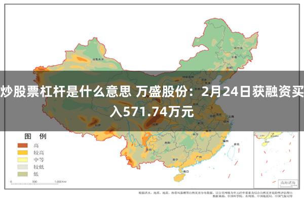 炒股票杠杆是什么意思 万盛股份：2月24日获融资买入571.74万元