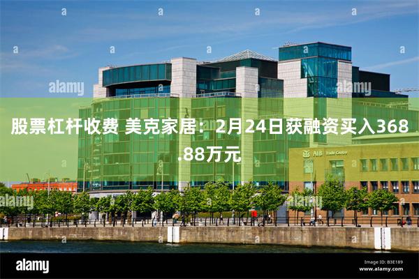 股票杠杆收费 美克家居：2月24日获融资买入368.88万元