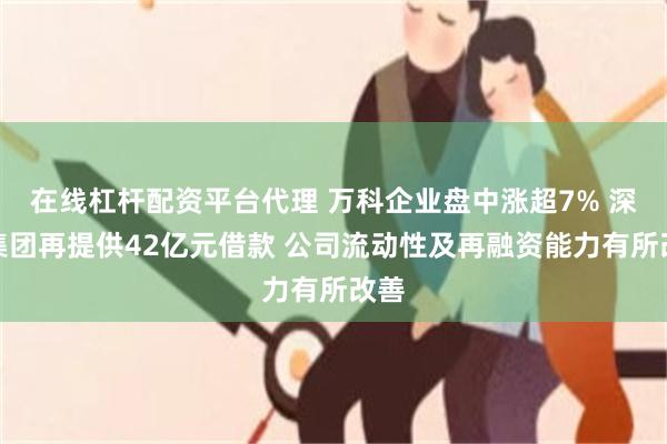 在线杠杆配资平台代理 万科企业盘中涨超7% 深铁集团再提供42亿元借款 公司流动性及再融资能力有所改善