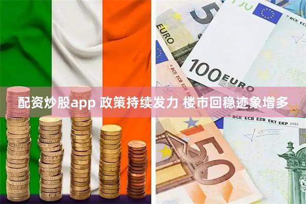 配资炒股app 政策持续发力 楼市回稳迹象增多