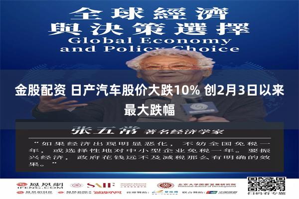 金股配资 日产汽车股价大跌10% 创2月3日以来最大跌幅