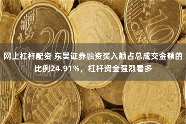 网上杠杆配资 东吴证券融资买入额占总成交金额的比例24.91%，杠杆资金强烈看多