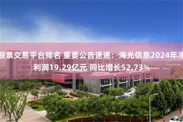 股票交易平台排名 重要公告速递:海光信息2024年净利润19.29亿元 同比增长52.73%