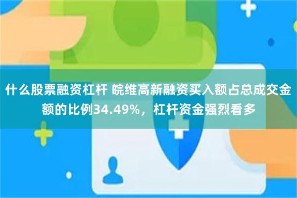 什么股票融资杠杆 皖维高新融资买入额占总成交金额的比例34.49%，杠杆资金强烈看多