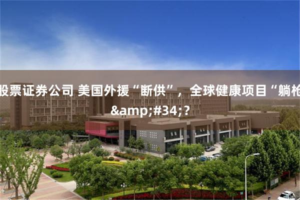 股票证券公司 美国外援“断供”，全球健康项目“躺枪&#34;？