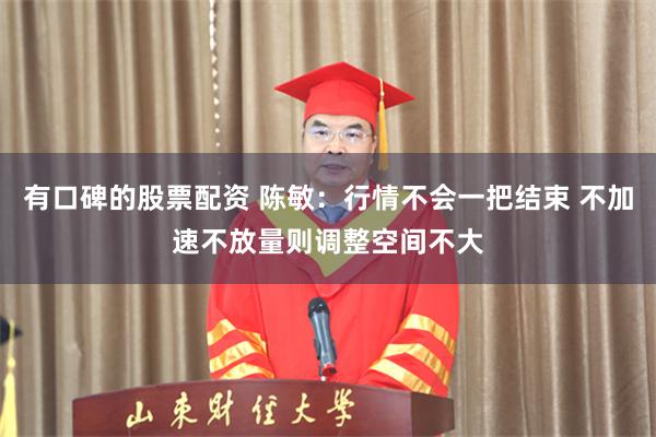 有口碑的股票配资 陈敏：行情不会一把结束 不加速不放量则调整空间不大