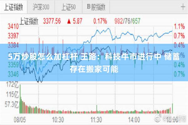 5万炒股怎么加杠杆 王路：科技牛市进行中 储蓄存在搬家可能
