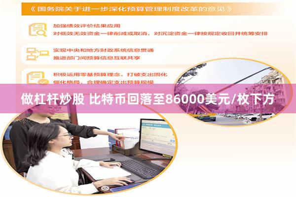 做杠杆炒股 比特币回落至86000美元/枚下方