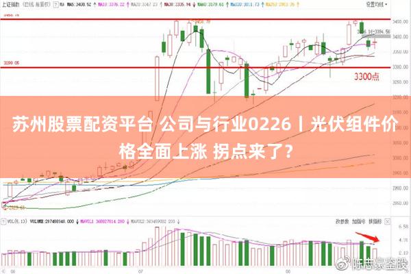 苏州股票配资平台 公司与行业0226丨光伏组件价格全面上涨 拐点来了？