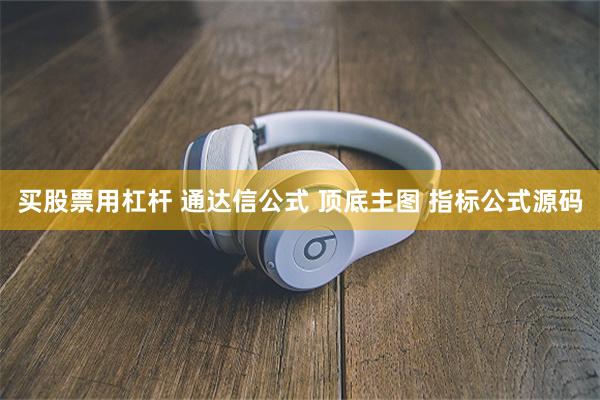 买股票用杠杆 通达信公式 顶底主图 指标公式源码