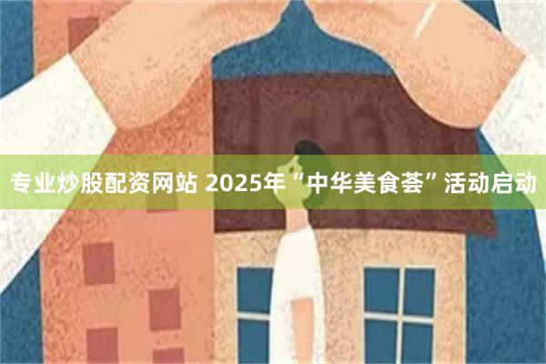 专业炒股配资网站 2025年“中华美食荟”活动启动