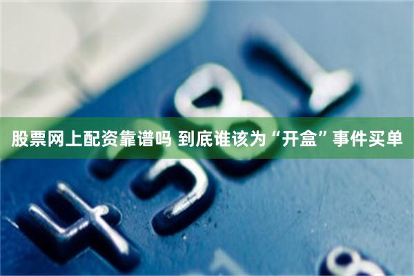 股票网上配资靠谱吗 到底谁该为“开盒”事件买单