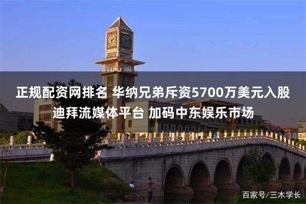 正规配资网排名 华纳兄弟斥资5700万美元入股迪拜流媒体平台 加码中东娱乐市场