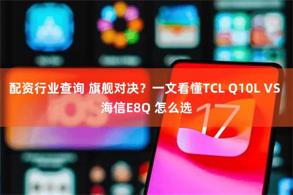 配资行业查询 旗舰对决？一文看懂TCL Q10L VS 海信E8Q 怎么选