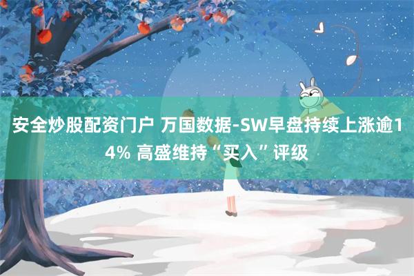 安全炒股配资门户 万国数据-SW早盘持续上涨逾14% 高盛维持“买入”评级