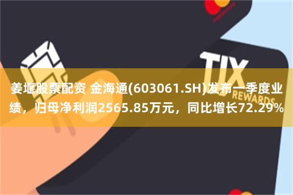 姜堰股票配资 金海通(603061.SH)发布一季度业绩，归母净利润2565.85万元，同比增长72.29%