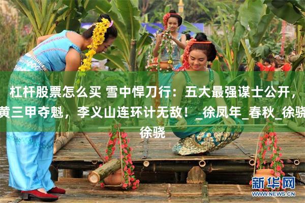 杠杆股票怎么买 雪中悍刀行：五大最强谋士公开，黄三甲夺魁，李义山连环计无敌！_徐凤年_春秋_徐骁