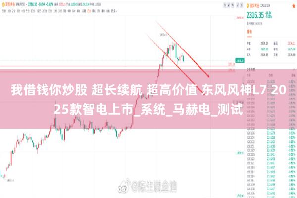 我借钱你炒股 超长续航 超高价值 东风风神L7 2025款智电上市_系统_马赫电_测试