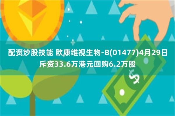 配资炒股技能 欧康维视生物-B(01477)4月29日斥资33.6万港元回购6.2万股
