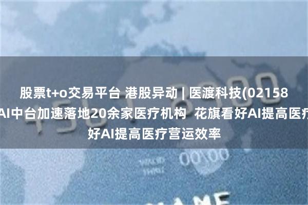 股票t+o交易平台 港股异动 | 医渡科技(02158)涨超8% AI中台加速落地20余家医疗机构  花旗看好AI提高医疗营运效率