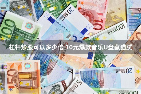 杠杆炒股可以多少倍 10元爆款音乐U盘藏猫腻