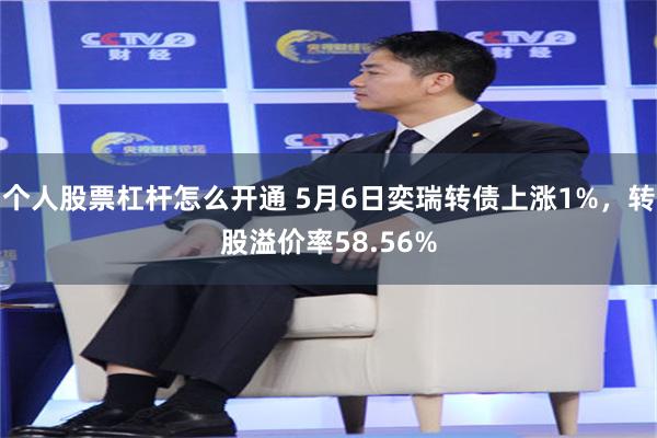 个人股票杠杆怎么开通 5月6日奕瑞转债上涨1%,转股溢价率58.56%
