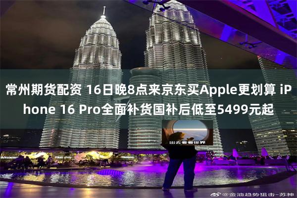 常州期货配资 16日晚8点来京东买Apple更划算 iPhone 16 Pro全面补货国补后低至5499元起
