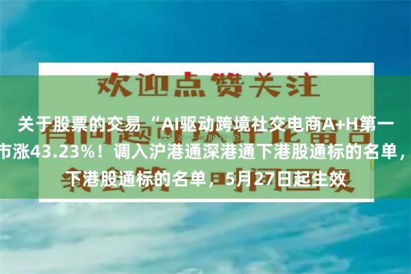 关于股票的交易 “AI驱动跨境社交电商A+H第一股”吉宏股份上市涨43.23%！调入沪港通深港通下港股通标的名单，5月27日起生效