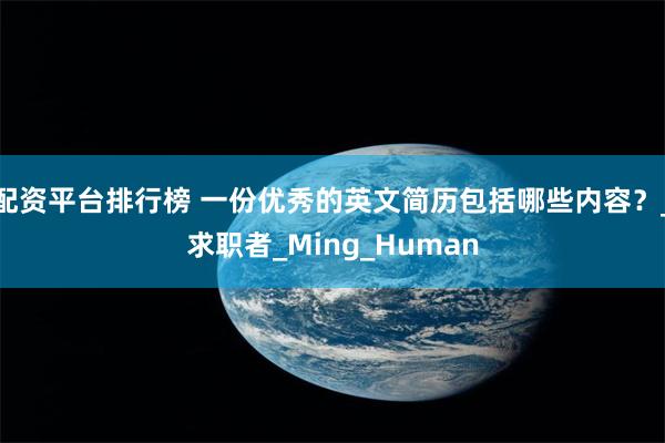 配资平台排行榜 一份优秀的英文简历包括哪些内容？_求职者_Ming_Human