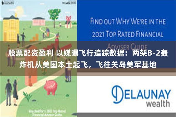 股票配资盈利 以媒曝飞行追踪数据：两架B-2轰炸机从美国本土起飞，飞往关岛美军基地