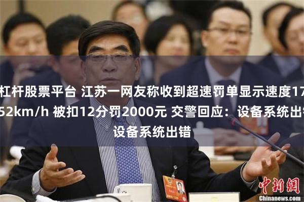 杠杆股票平台 江苏一网友称收到超速罚单显示速度17052km/h 被扣12分罚2000元 交警回应:设备系统出错