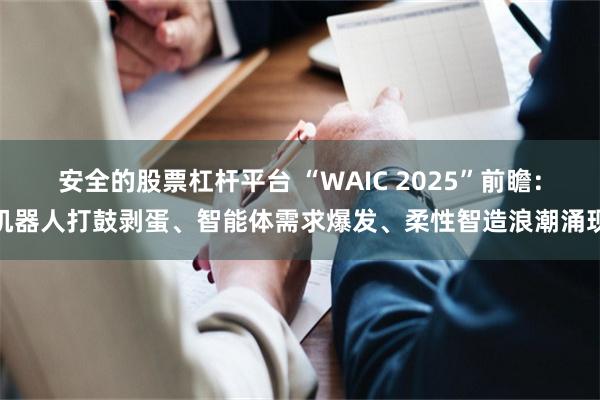 安全的股票杠杆平台 “WAIC 2025”前瞻：机器人打鼓剥蛋、智能体需求爆发、柔性智造浪潮涌现