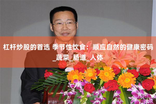 杠杆炒股的首选 季节性饮食：顺应自然的健康密码_蔬菜_肠道_人体