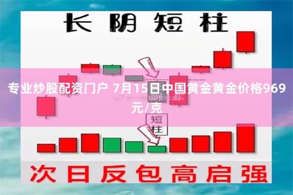 专业炒股配资门户 7月15日中国黄金黄金价格969元/克