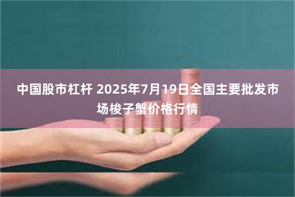 中国股市杠杆 2025年7月19日全国主要批发市场梭子蟹价格行情