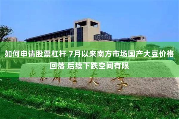 如何申请股票杠杆 7月以来南方市场国产大豆价格回落 后续下跌空间有限