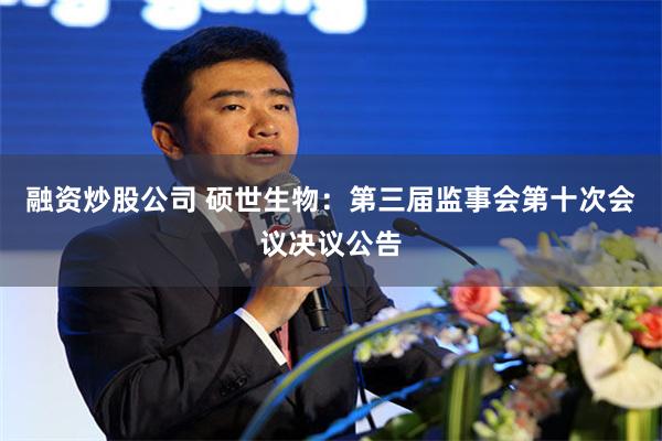 融资炒股公司 硕世生物：第三届监事会第十次会议决议公告