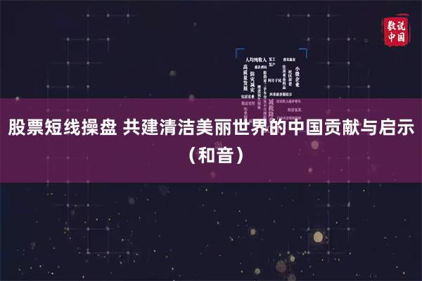 股票短线操盘 共建清洁美丽世界的中国贡献与启示（和音）
