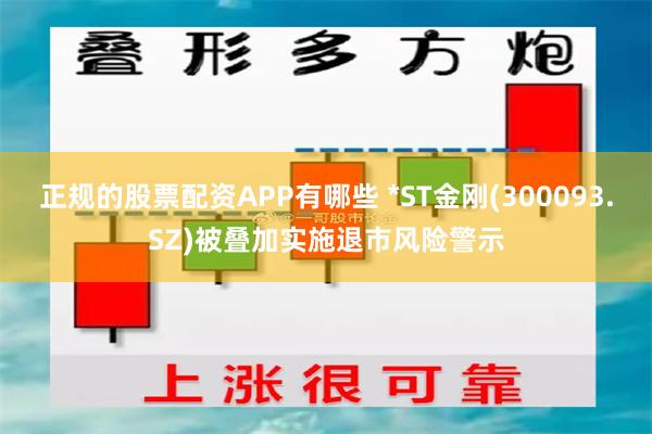 正规的股票配资APP有哪些 *ST金刚(300093.SZ)被叠加实施退市风险警示