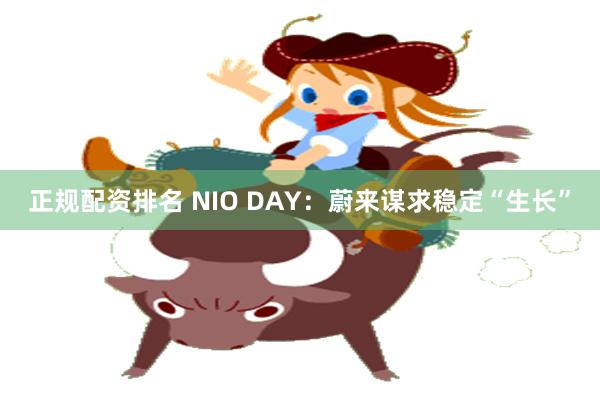 正规配资排名 NIO DAY：蔚来谋求稳定“生长”