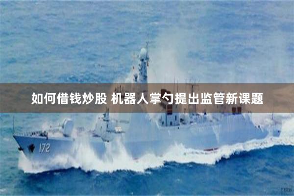 如何借钱炒股 机器人掌勺提出监管新课题