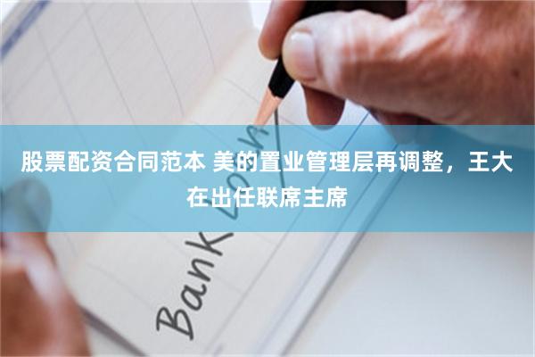 股票配资合同范本 美的置业管理层再调整，王大在出任联席主席