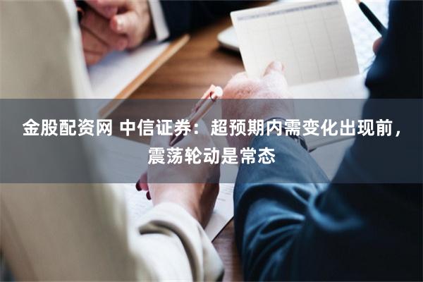 金股配资网 中信证券：超预期内需变化出现前，震荡轮动是常态