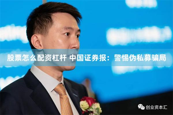 股票怎么配资杠杆 中国证券报：警惕伪私募骗局