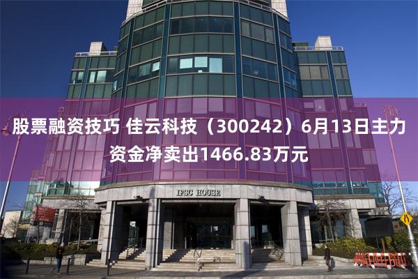 股票融资技巧 佳云科技（300242）6月13日主力资金净卖出1466.83万元