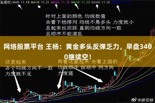 网络股票平台 王杨：黄金多头反弹乏力，早盘3400继续空！